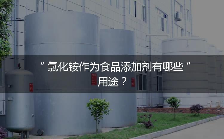 食品添加劑氯化銨作為食品添加劑有哪些用途？